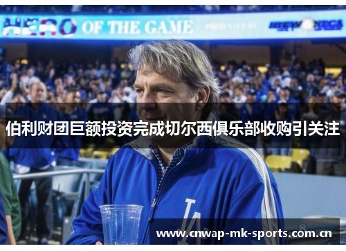 伯利财团巨额投资完成切尔西俱乐部收购引关注 伯利财团巨额投资完成切尔西俱乐部收购引关注