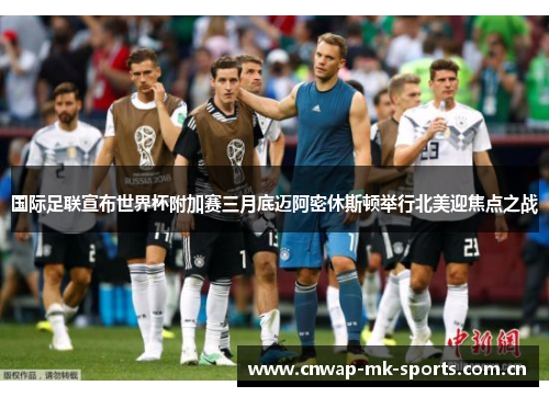 国际足联宣布世界杯附加赛三月底迈阿密休斯顿举行北美迎焦点之战 国际足联宣布世界杯附加赛三月底迈阿密休斯顿举行北美迎焦点之战